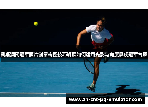凯斯澳网冠军照片创意构图技巧解读如何运用光影与角度展现冠军气质