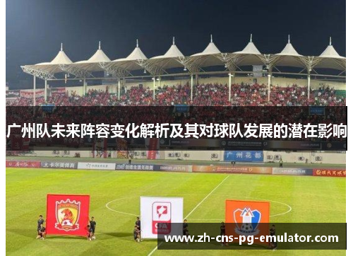 广州队未来阵容变化解析及其对球队发展的潜在影响