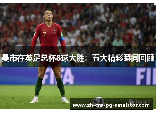 曼市在英足总杯8球大胜：五大精彩瞬间回顾