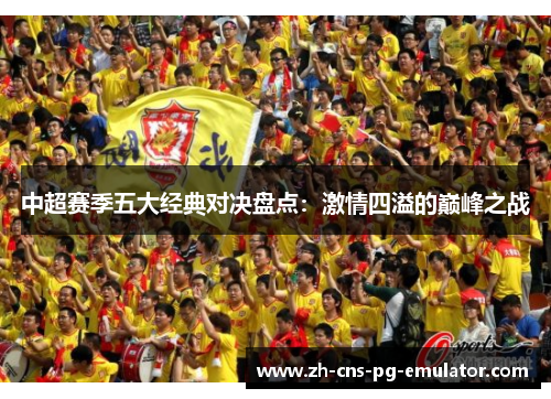中超赛季五大经典对决盘点：激情四溢的巅峰之战