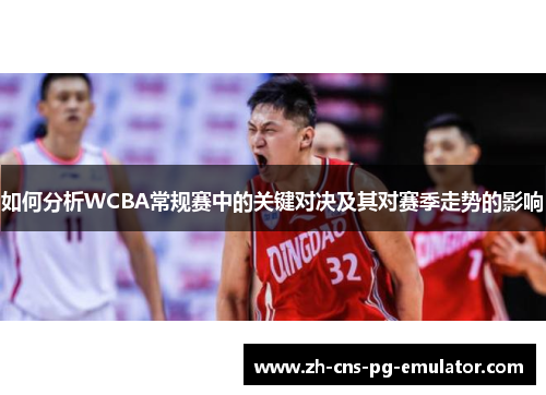 如何分析WCBA常规赛中的关键对决及其对赛季走势的影响