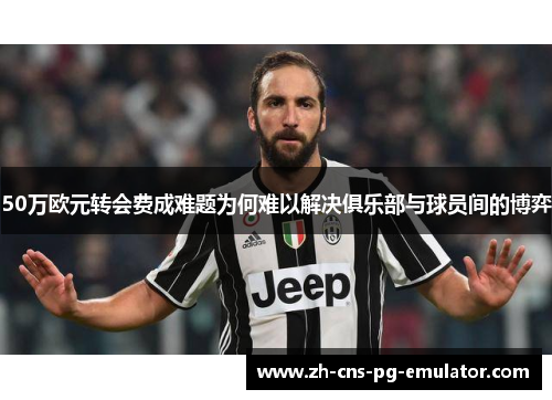 50万欧元转会费成难题为何难以解决俱乐部与球员间的博弈