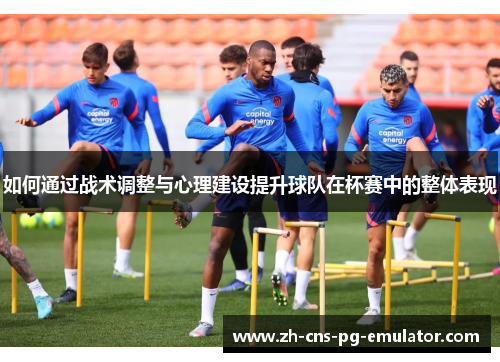 如何通过战术调整与心理建设提升球队在杯赛中的整体表现