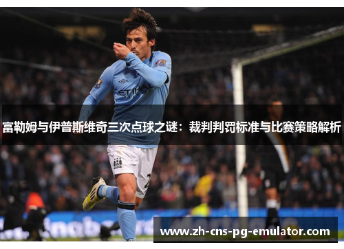 富勒姆与伊普斯维奇三次点球之谜：裁判判罚标准与比赛策略解析