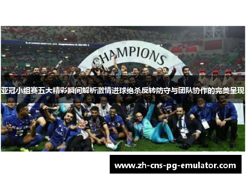 亚冠小组赛五大精彩瞬间解析激情进球绝杀反转防守与团队协作的完美呈现