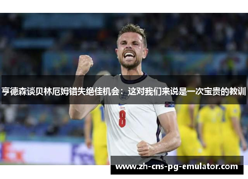 亨德森谈贝林厄姆错失绝佳机会：这对我们来说是一次宝贵的教训