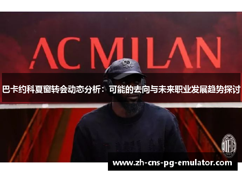 巴卡约科夏窗转会动态分析：可能的去向与未来职业发展趋势探讨