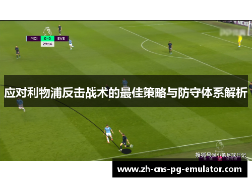 应对利物浦反击战术的最佳策略与防守体系解析