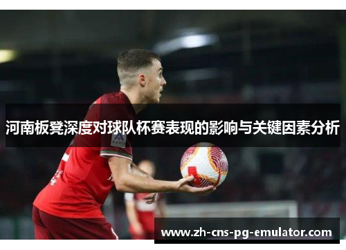 河南板凳深度对球队杯赛表现的影响与关键因素分析