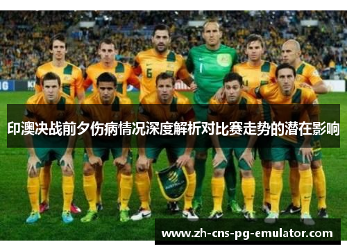 印澳决战前夕伤病情况深度解析对比赛走势的潜在影响