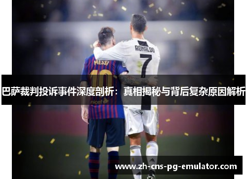 巴萨裁判投诉事件深度剖析:真相揭秘与背后复杂原因解析 巴萨裁判投诉事件深度剖析:真相揭秘与背后复杂原因解析