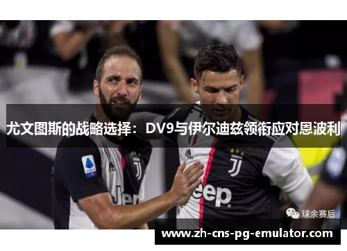 尤文图斯的战略选择：DV9与伊尔迪兹领衔应对恩波利
