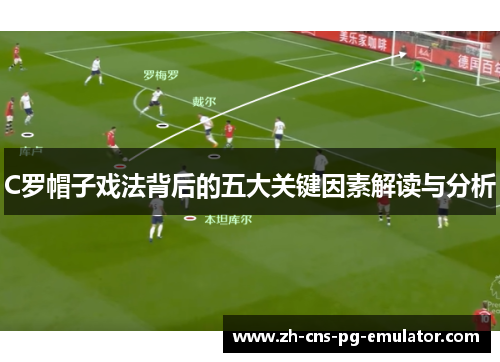 C罗帽子戏法背后的五大关键因素解读与分析