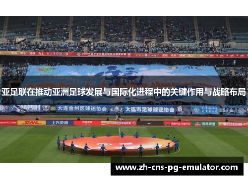 亚足联在推动亚洲足球发展与国际化进程中的关键作用与战略布局