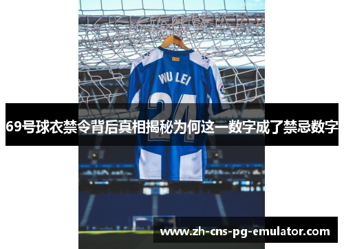 69号球衣禁令背后真相揭秘为何这一数字成了禁忌数字 69号球衣禁令背后真相揭秘为何这一数字成了禁忌数字