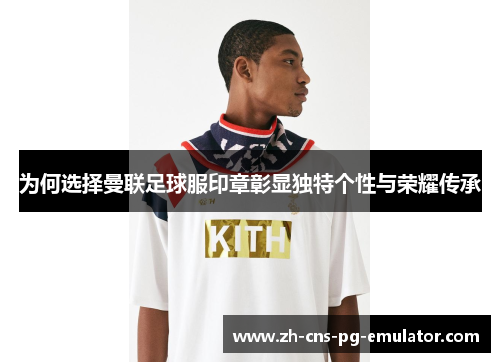 为何选择曼联足球服印章彰显独特个性与荣耀传承