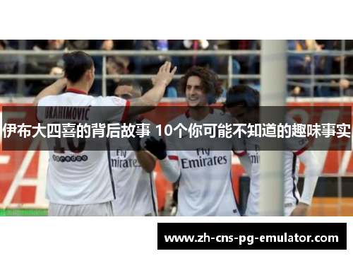伊布大四喜的背后故事 10个你可能不知道的趣味事实
