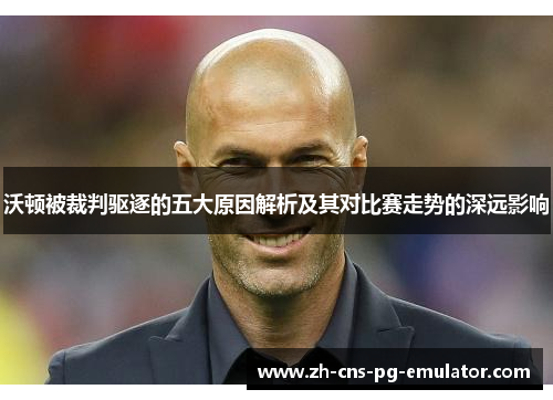 沃顿被裁判驱逐的五大原因解析及其对比赛走势的深远影响 沃顿被裁判驱逐的五大原因解析及其对比赛走势的深远影响