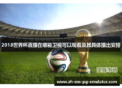 2018世界杯直播在哪些卫视可以观看及其具体播出安排