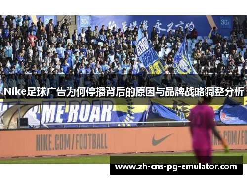 Nike足球广告为何停播背后的原因与品牌战略调整分析