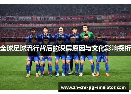 全球足球流行背后的深层原因与文化影响探析