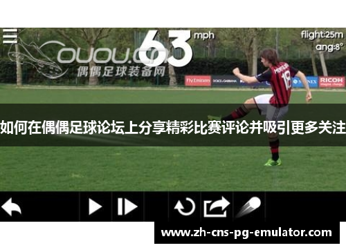 如何在偶偶足球论坛上分享精彩比赛评论并吸引更多关注 如何在偶偶足球论坛上分享精彩比赛评论并吸引更多关注
