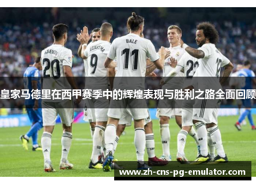 皇家马德里在西甲赛季中的辉煌表现与胜利之路全面回顾