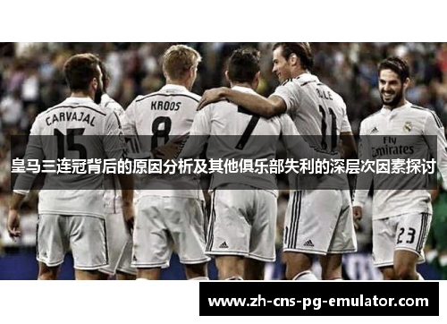皇马三连冠背后的原因分析及其他俱乐部失利的深层次因素探讨