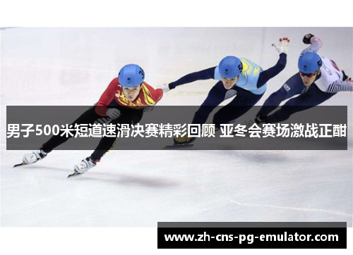 男子500米短道速滑决赛精彩回顾 亚冬会赛场激战正酣