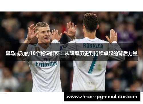 皇马成功的10个秘诀解密：从辉煌历史到持续卓越的背后力量