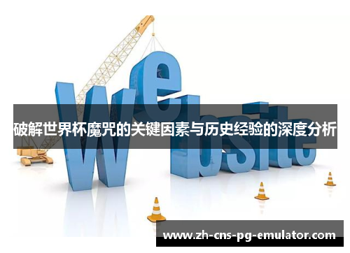 破解世界杯魔咒的关键因素与历史经验的深度分析