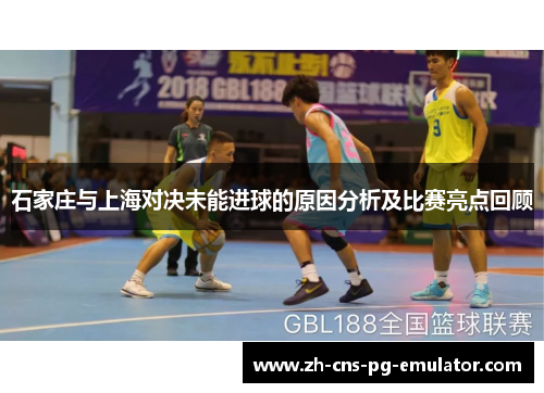 石家庄与上海对决未能进球的原因分析及比赛亮点回顾 石家庄与上海对决未能进球的原因分析及比赛亮点回顾