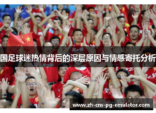国足球迷热情背后的深层原因与情感寄托分析