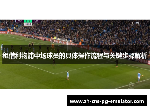 租借利物浦中场球员的具体操作流程与关键步骤解析 租借利物浦中场球员的具体操作流程与关键步骤解析