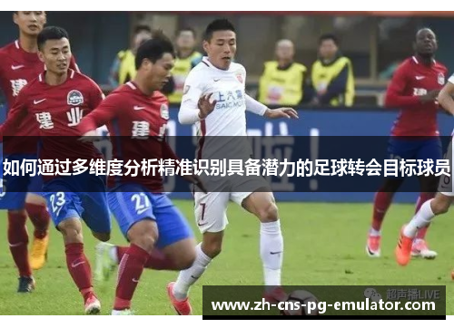 如何通过多维度分析精准识别具备潜力的足球转会目标球员