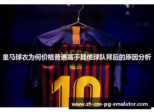 皇马球衣为何价格普遍高于其他球队背后的原因分析