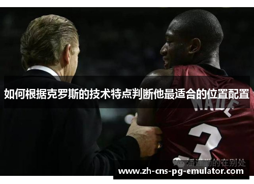 如何根据克罗斯的技术特点判断他最适合的位置配置