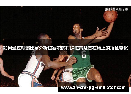 如何通过观察比赛分析拉塞尔的打球位置及其在场上的角色变化 如何通过观察比赛分析拉塞尔的打球位置及其在场上的角色变化