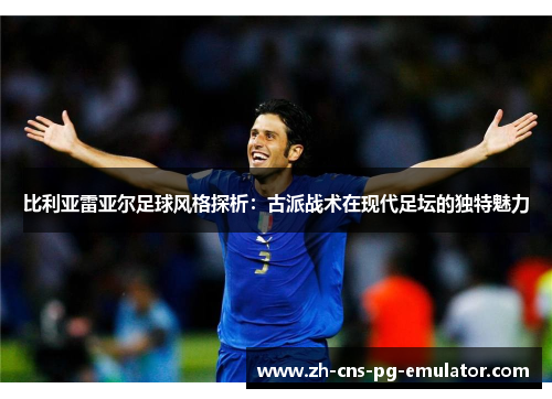 比利亚雷亚尔足球风格探析：古派战术在现代足坛的独特魅力