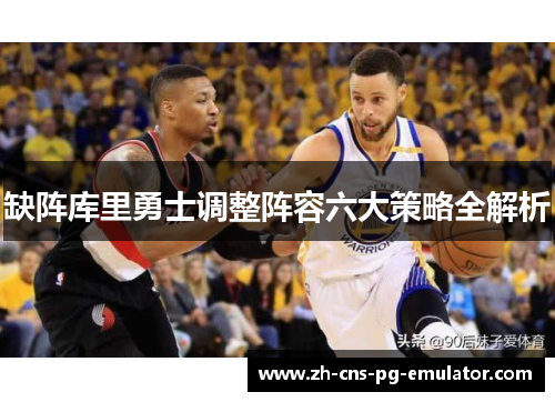 缺阵库里勇士调整阵容六大策略全解析