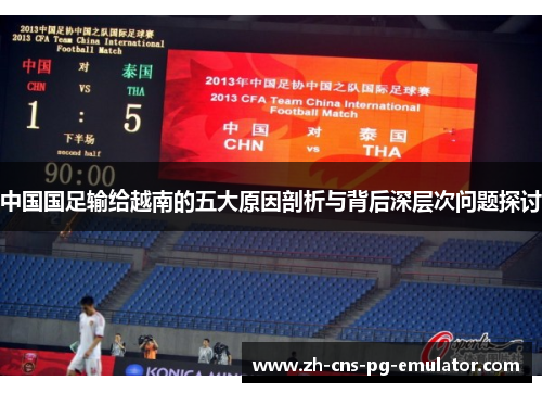中国国足输给越南的五大原因剖析与背后深层次问题探讨