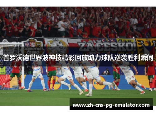 普罗沃德世界波神技精彩回放助力球队逆袭胜利瞬间