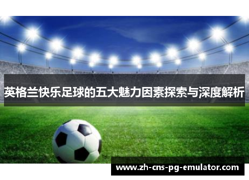 英格兰快乐足球的五大魅力因素探索与深度解析