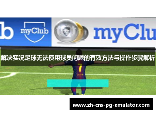 解决实况足球无法使用球员问题的有效方法与操作步骤解析 解决实况足球无法使用球员问题的有效方法与操作步骤解析