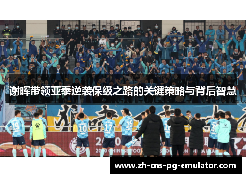 谢晖带领亚泰逆袭保级之路的关键策略与背后智慧