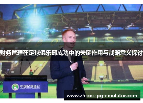 财务管理在足球俱乐部成功中的关键作用与战略意义探讨