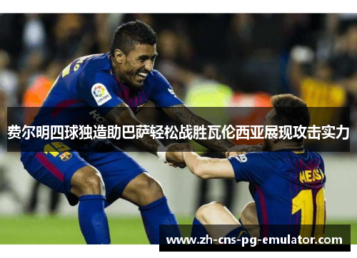 费尔明四球独造助巴萨轻松战胜瓦伦西亚展现攻击实力