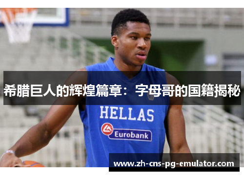 希腊巨人的辉煌篇章:字母哥的国籍揭秘 希腊巨人的辉煌篇章:字母哥的国籍揭秘