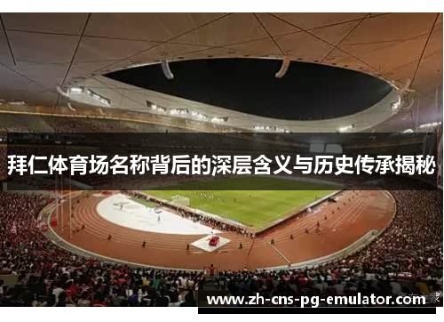 拜仁体育场名称背后的深层含义与历史传承揭秘