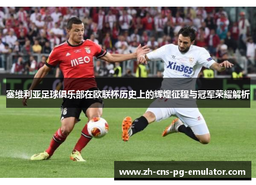 塞维利亚足球俱乐部在欧联杯历史上的辉煌征程与冠军荣耀解析 塞维利亚足球俱乐部在欧联杯历史上的辉煌征程与冠军荣耀解析